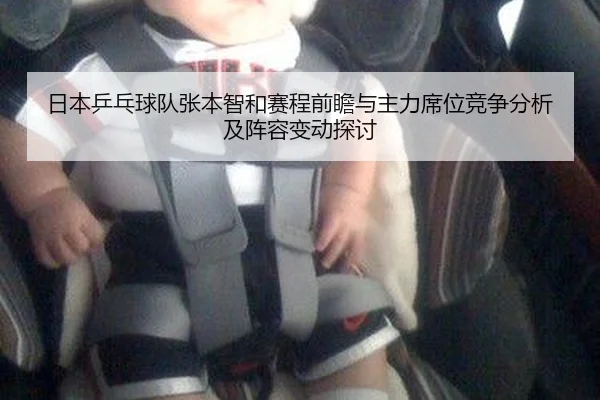 日本乒乓球队张本智和赛程前瞻与主力席位竞争分析及阵容变动探讨