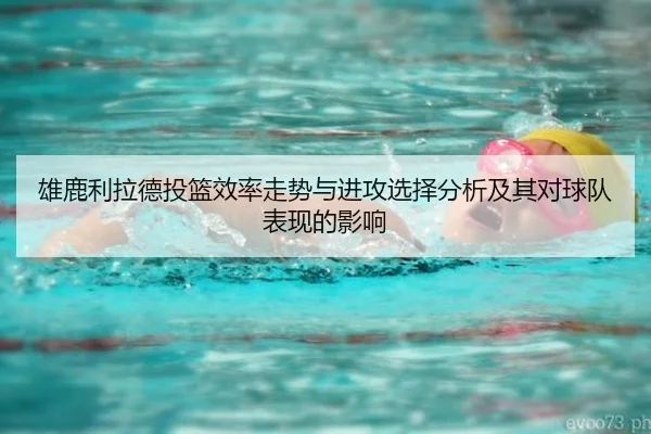 雄鹿利拉德投篮效率走势与进攻选择分析及其对球队表现的影响