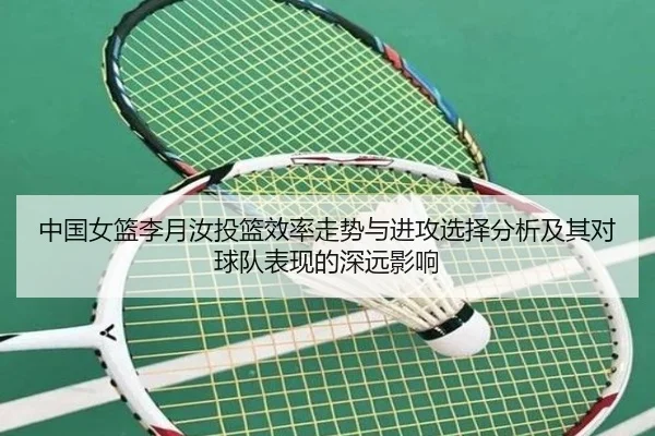 中国女篮李月汝投篮效率走势与进攻选择分析及其对球队表现的深远影响