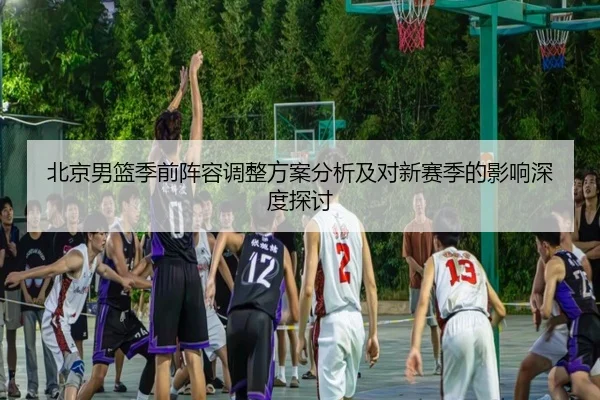 北京男篮季前阵容调整方案分析及对新赛季的影响深度探讨