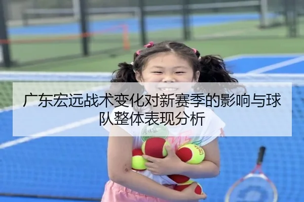 广东宏远战术变化对新赛季的影响与球队整体表现分析