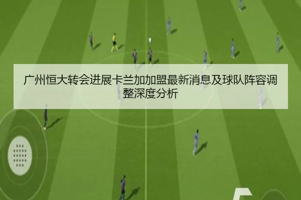 广州恒大转会进展卡兰加加盟最新消息及球队阵容调整深度分析