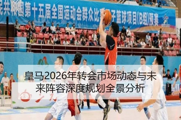 皇马2026年转会市场动态与未来阵容深度规划全景分析