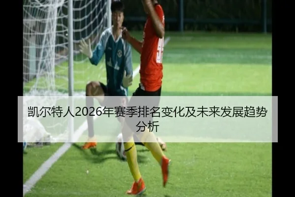 凯尔特人2026年赛季排名变化及未来发展趋势分析