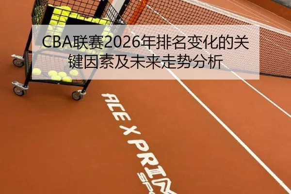 CBA联赛2026年排名变化的关键因素及未来走势分析