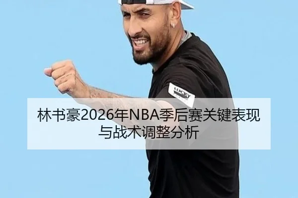 林书豪2026年NBA季后赛关键表现与战术调整分析