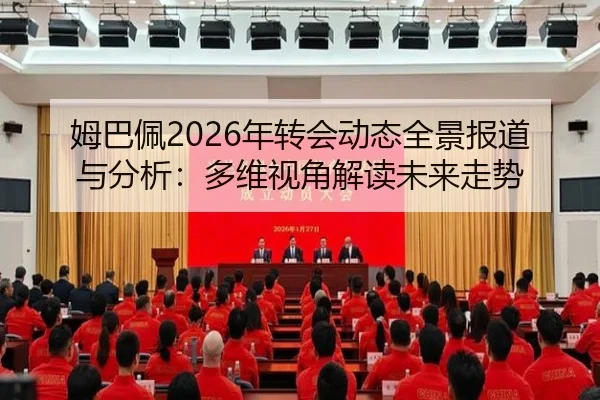 姆巴佩2026年转会动态全景报道与分析：多维视角解读未来走势
