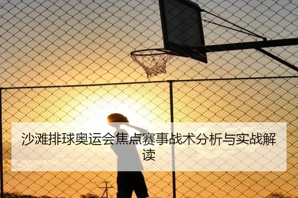 沙滩排球奥运会焦点赛事战术分析与实战解读