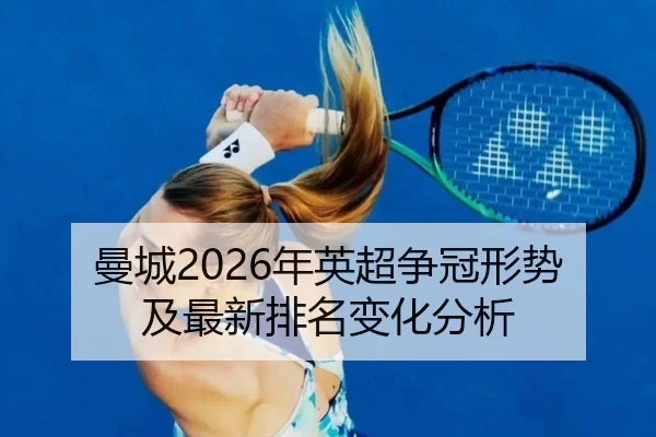曼城2026年英超争冠形势及最新排名变化分析
