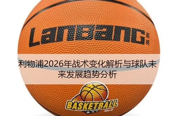 利物浦2026年战术变化解析与球队未来发展趋势分析