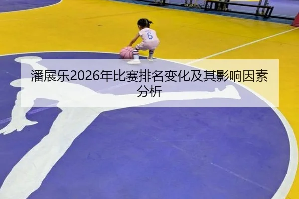 潘展乐2026年比赛排名变化及其影响因素分析