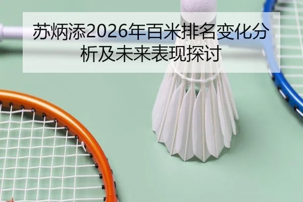 苏炳添2026年百米排名变化分析及未来表现探讨