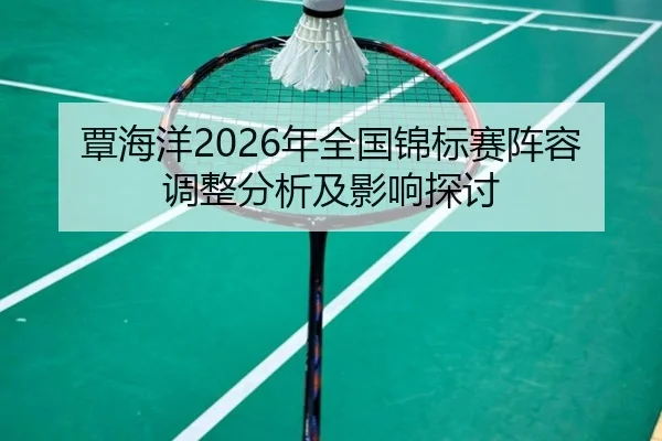 覃海洋2026年全国锦标赛阵容调整分析及影响探讨