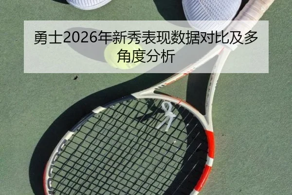勇士2026年新秀表现数据对比及多角度分析
